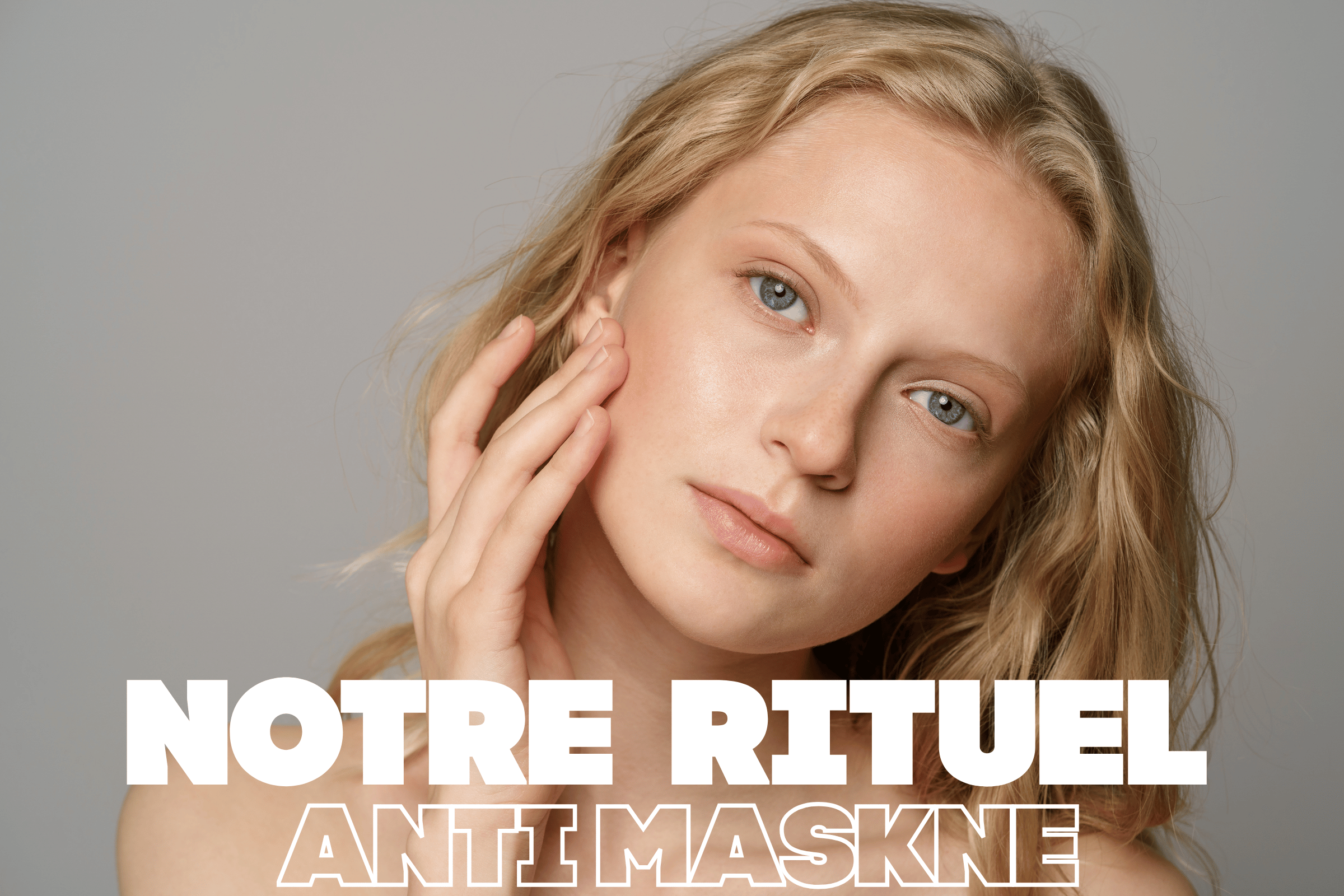 Notre Rituel pour lutter contre le MASKNE, notre combat du moment